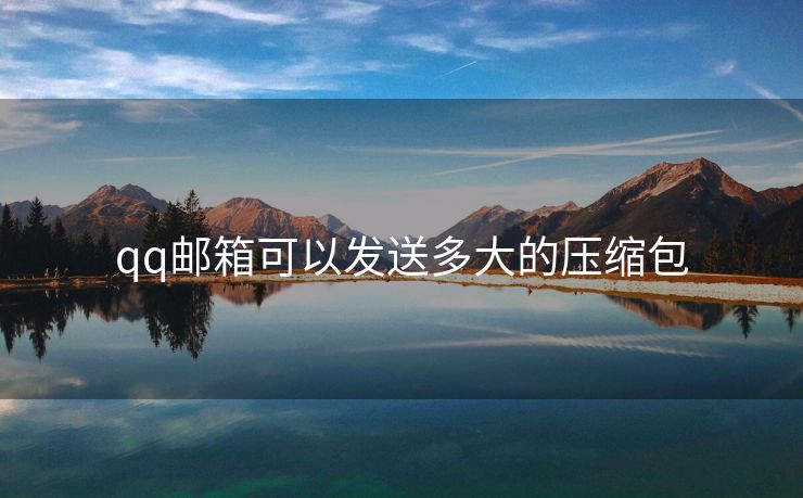 qq邮箱可以发送多大的压缩包