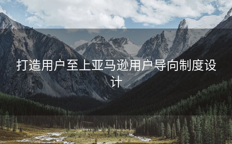 打造用户至上亚马逊用户导向制度设计