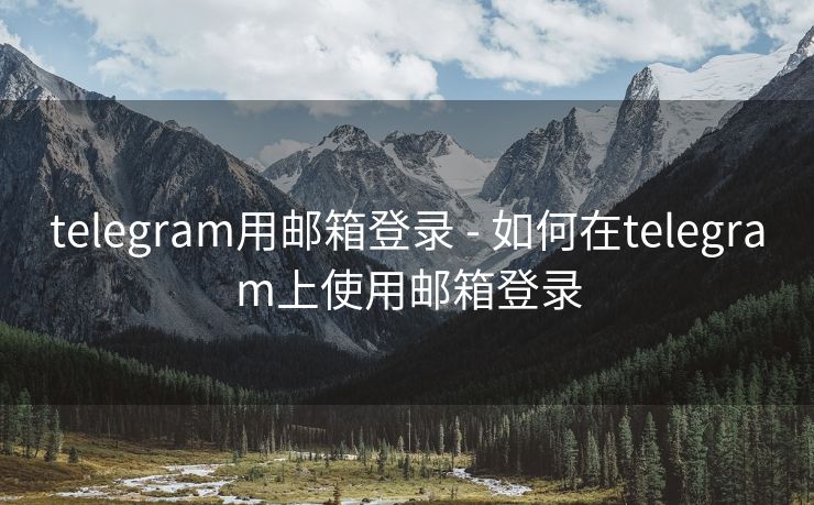 telegram用邮箱登录 - 如何在telegram上使用邮箱登录