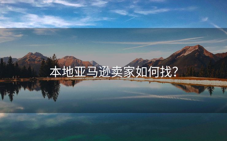 本地亚马逊卖家如何找？