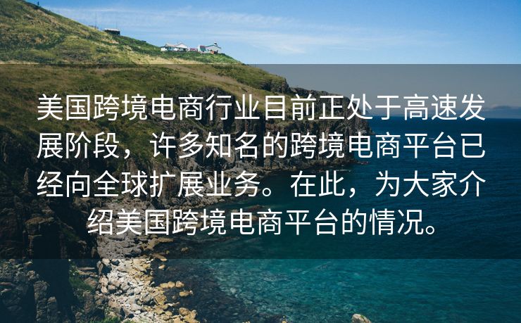美国跨境电商行业目前正处于高速发展阶段，许多知名的跨境电商平台已经向全球扩展业务。在此，为大家介绍美国跨境电商平台的情况。