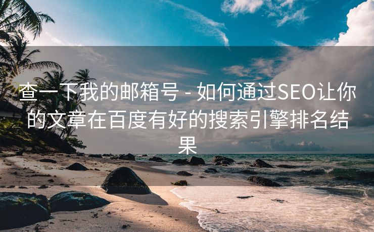 查一下我的邮箱号 - 如何通过SEO让你的文章在百度有好的搜索引擎排名结果