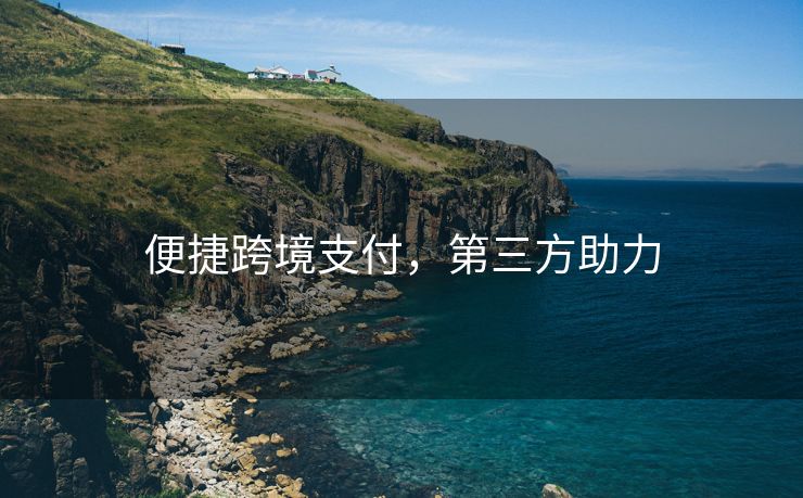 便捷跨境支付，第三方助力