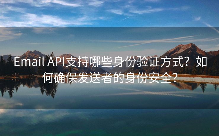 Email API支持哪些身份验证方式？如何确保发送者的身份安全？