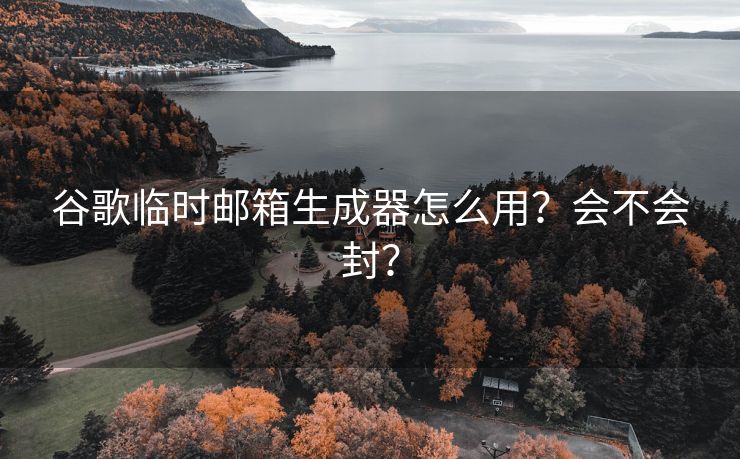 谷歌临时邮箱生成器怎么用?会不会封? 谷歌临时邮箱生成器怎么用?会不会封?