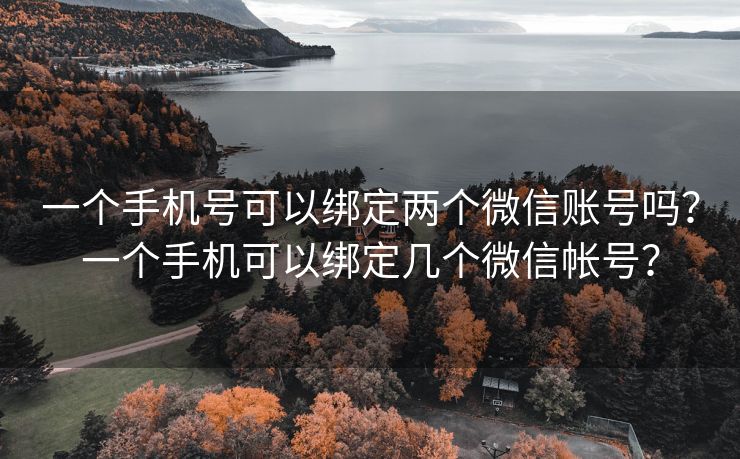 一个手机号可以绑定两个微信账号吗？一个手机可以绑定几个微信帐号？