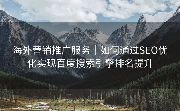 海外营销推广服务｜如何通过SEO优化实现百度搜索引擎排名提升