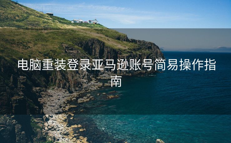 电脑重装登录亚马逊账号简易操作指南