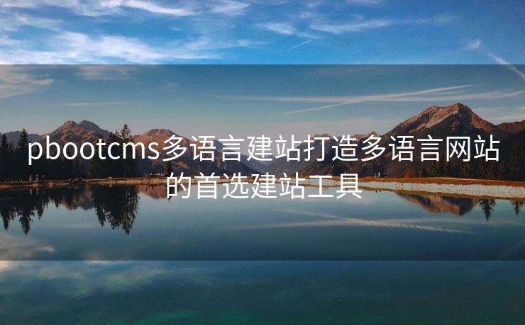 pbootcms多语言建站打造多语言网站的首选建站工具