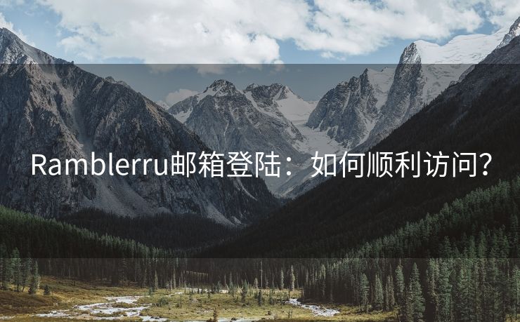 Ramblerru邮箱登陆:如何顺利访问? Ramblerru邮箱登陆:如何顺利访问?