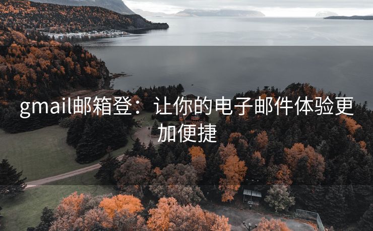 gmail邮箱登：让你的电子邮件体验更加便捷