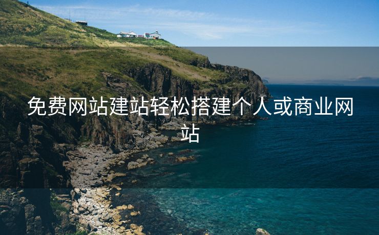 免费网站建站轻松搭建个人或商业网站