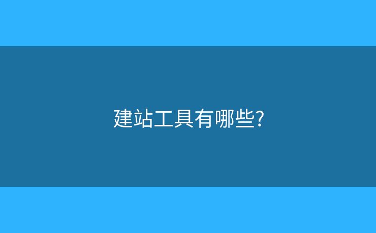 建站工具有哪些? 建站工具有哪些?