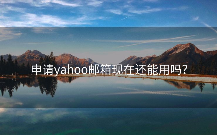 申请yahoo邮箱现在还能用吗？