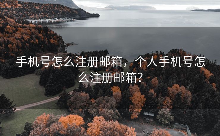 手机号怎么注册邮箱,个人手机号怎么注册邮箱? 手机号怎么注册邮箱,个人手机号怎么注册邮箱?
