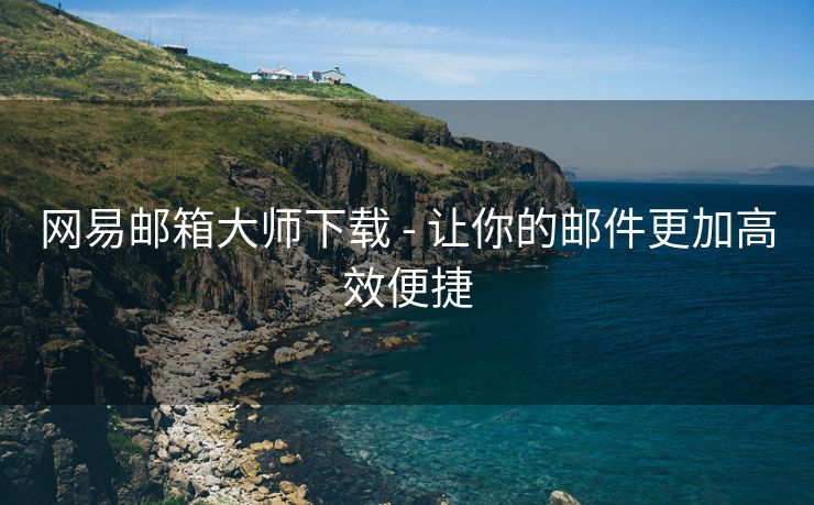 网易邮箱大师下载 - 让你的邮件更加高效便捷 网易邮箱大师下载 - 让你的邮件更加高效便捷
