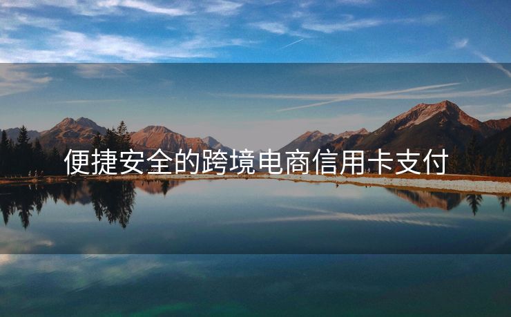 便捷安全的跨境电商信用卡支付