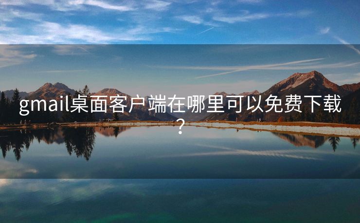 gmail桌面客户端在哪里可以免费下载？