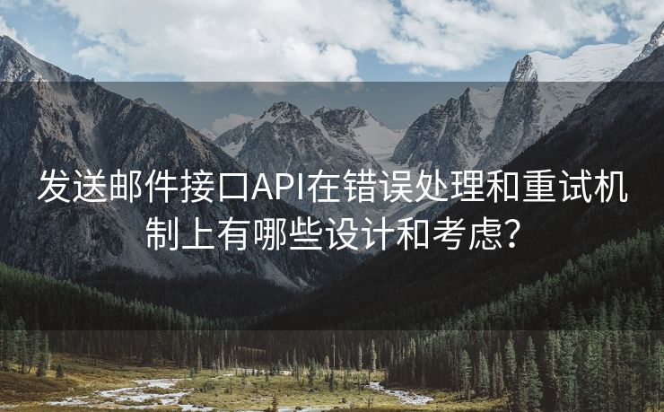 发送邮件接口API在错误处理和重试机制上有哪些设计和考虑？