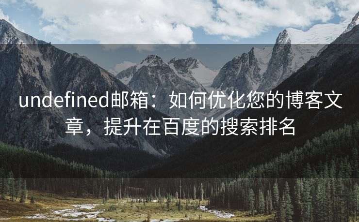 undefined邮箱：如何优化您的博客文章，提升在百度的搜索排名