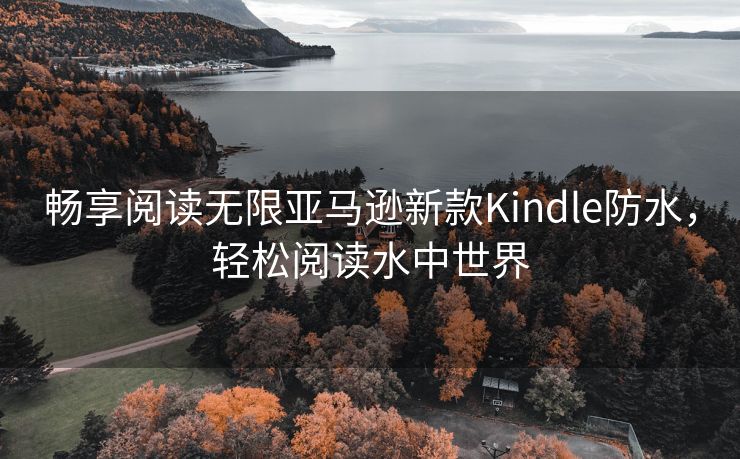 畅享阅读无限亚马逊新款Kindle防水，轻松阅读水中世界