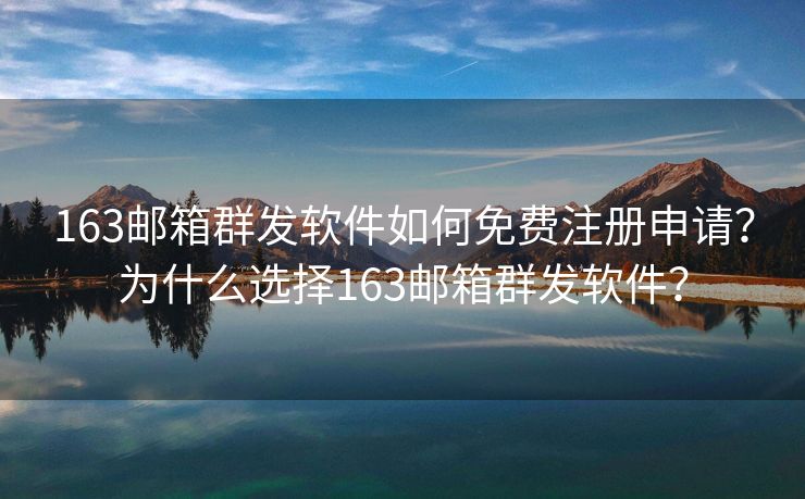 163邮箱群发软件如何免费注册申请?为什么选择163邮箱群发软件? 163邮箱群发软件如何免费注册申请?为什么选择163邮箱群发软件?