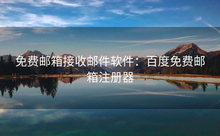 免费邮箱接收邮件软件：百度免费邮箱注册器