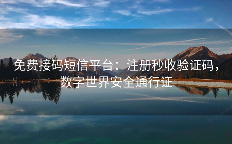 免费接码短信平台：注册秒收验证码，数字世界安全通行证