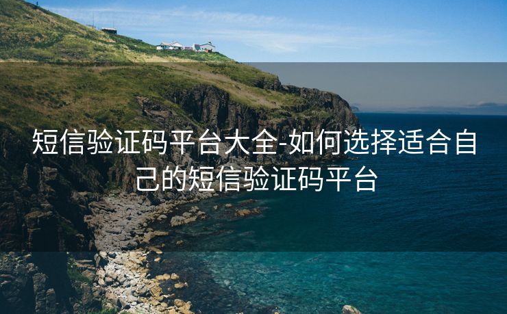 短信验证码平台大全-如何选择适合自己的短信验证码平台 短信验证码平台大全-如何选择适合自己的短信验证码平台