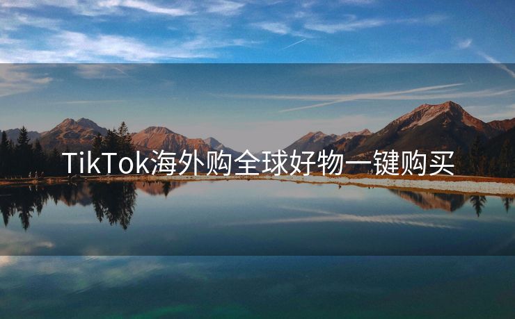TikTok海外购全球好物一键购买