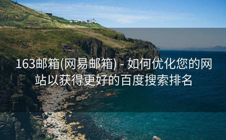 163邮箱(网易邮箱) - 如何优化您的网站以获得更好的百度搜索排名