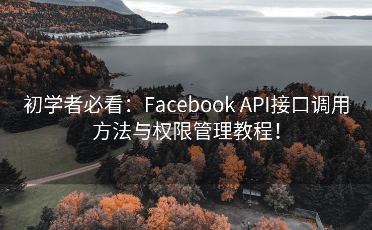 初学者必看：Facebook API接口调用方法与权限管理教程！