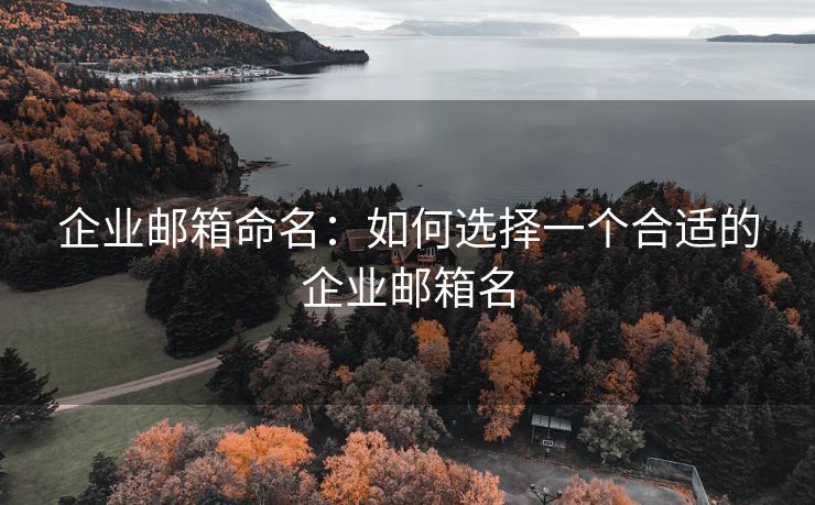 企业邮箱命名：如何选择一个合适的企业邮箱名