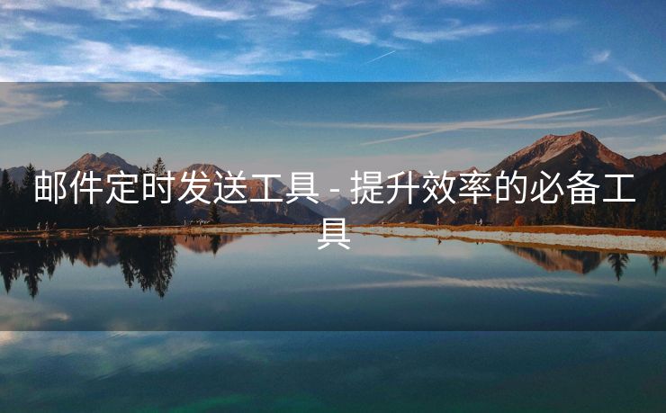 邮件定时发送工具 - 提升效率的必备工具