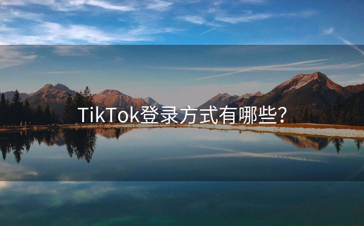 TikTok登录方式有哪些？