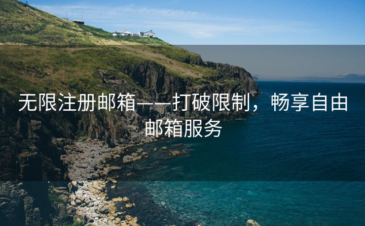 无限注册邮箱——打破限制,畅享自由邮箱服务 无限注册邮箱——打破限制,畅享自由邮箱服务