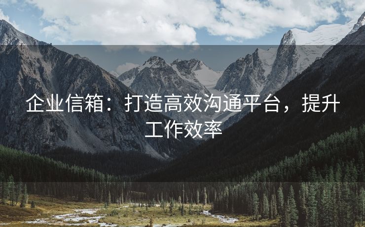 企业信箱：打造高效沟通平台，提升工作效率