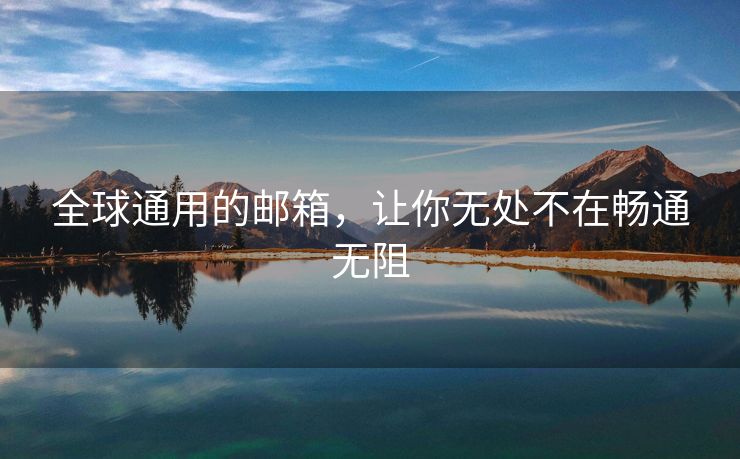 全球通用的邮箱,让你无处不在畅通无阻 全球通用的邮箱,让你无处不在畅通无阻