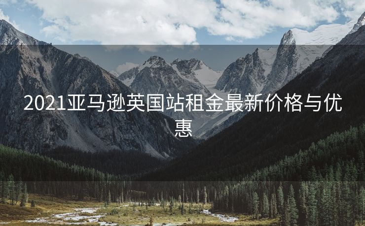 2021亚马逊英国站租金最新价格与优惠