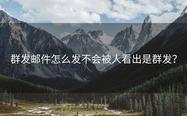 群发邮件怎么发不会被人看出是群发? 群发邮件怎么发不会被人看出是群发?