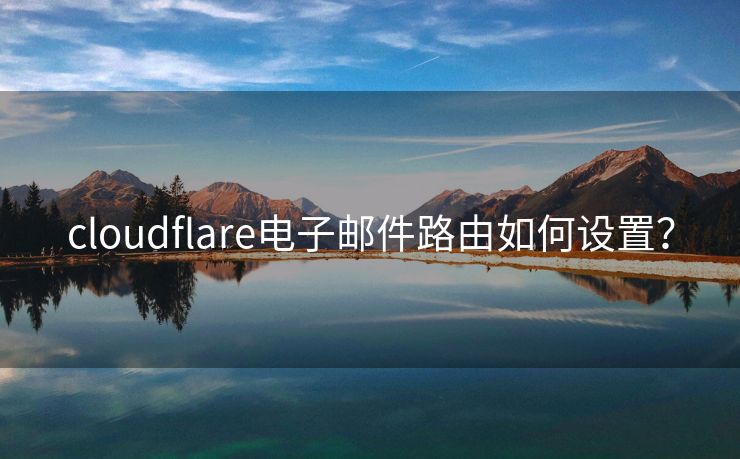 cloudflare电子邮件路由如何设置? cloudflare电子邮件路由如何设置?