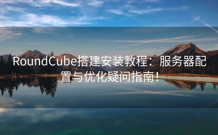 RoundCube搭建安装教程：服务器配置与优化疑问指南！