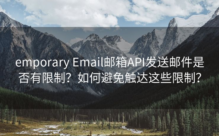 emporary Email邮箱API发送邮件是否有限制？如何避免触达这些限制？