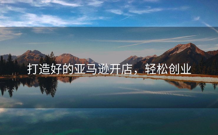 打造好的亚马逊开店，轻松创业