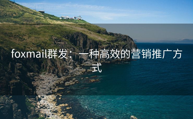 foxmail群发：一种高效的营销推广方式