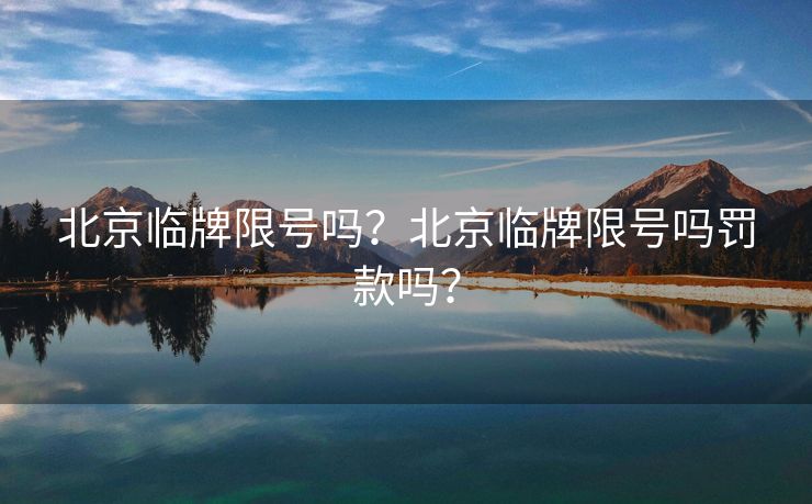 北京临牌限号吗？北京临牌限号吗罚款吗？