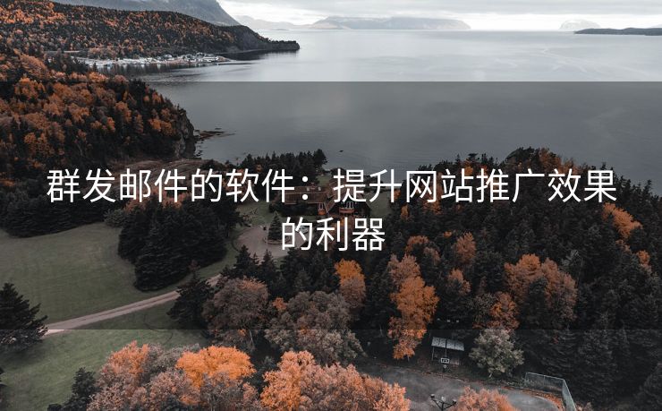 群发邮件的软件：提升网站推广效果的利器