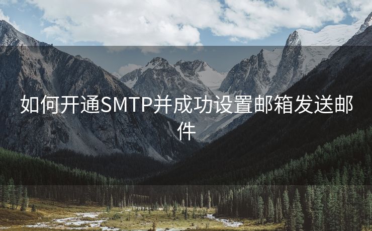如何开通SMTP并成功设置邮箱发送邮件