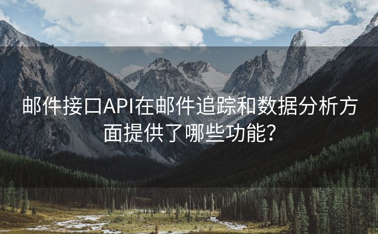 邮件接口API在邮件追踪和数据分析方面提供了哪些功能？