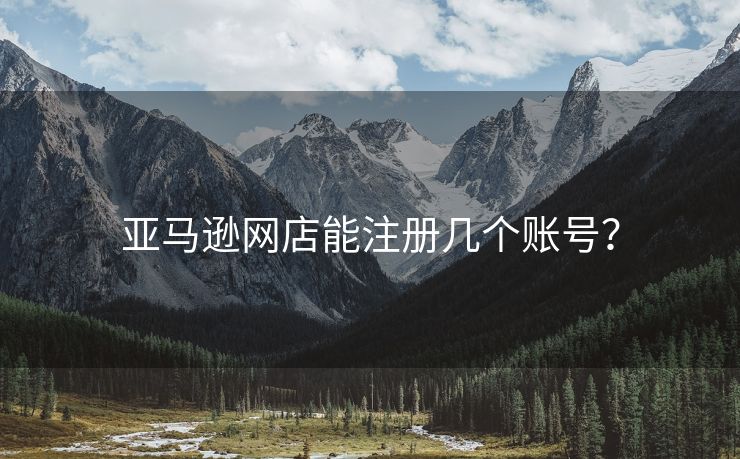 亚马逊网店能注册几个账号？